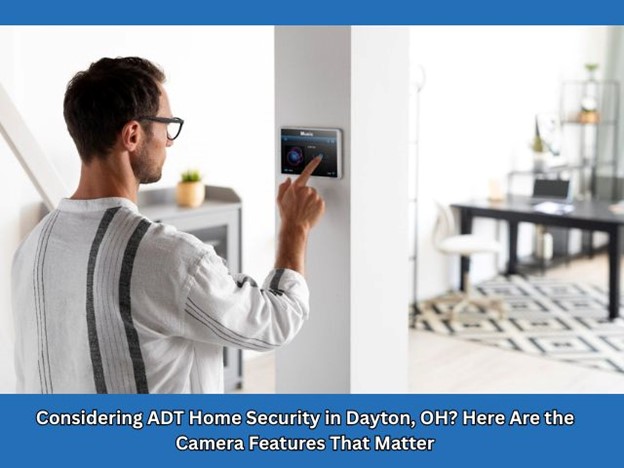Considering ADT Home Security in Dayton, OH? Here Are the Camera Features That Matter